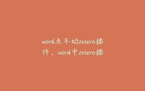 word点不动zotero插件，word中zotero插件怎么安装