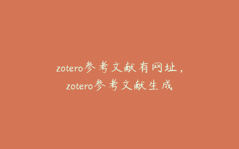 zotero参考文献有网址，zotero参考文献生成