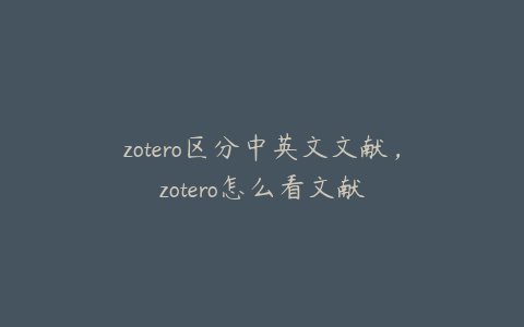 zotero区分中英文文献，zotero怎么看文献