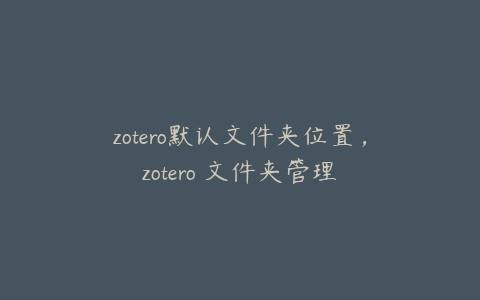 zotero默认文件夹位置，zotero 文件夹管理