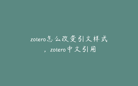 zotero怎么改变引文样式，zotero中文引用