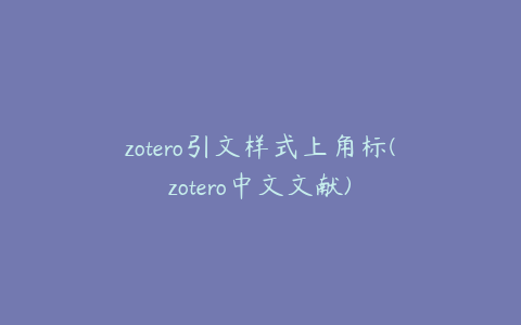 zotero引文样式上角标(zotero中文文献)