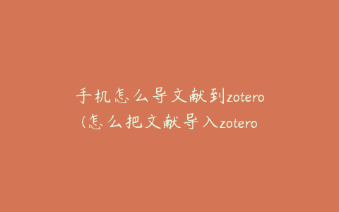 手机怎么导文献到zotero(怎么把文献导入zotero)