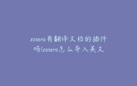 zotero有翻译文档的插件吗(zotero怎么导入英文文献)