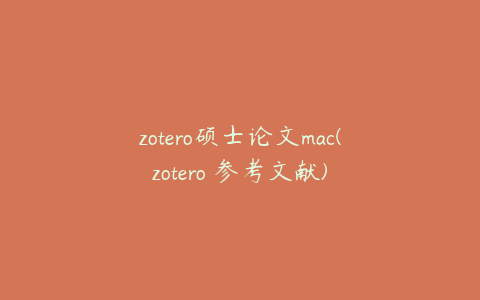 zotero硕士论文mac(zotero 参考文献)