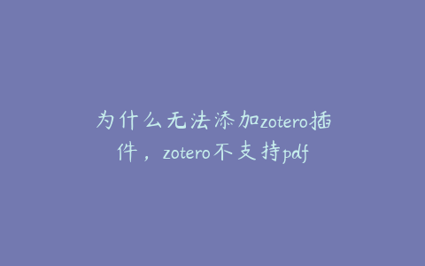 为什么无法添加zotero插件，zotero不支持pdf