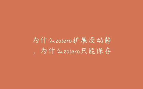 为什么zotero扩展没动静，为什么zotero只能保存网址