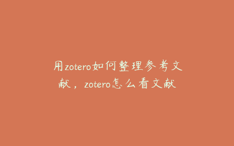 用zotero如何整理参考文献，zotero怎么看文献