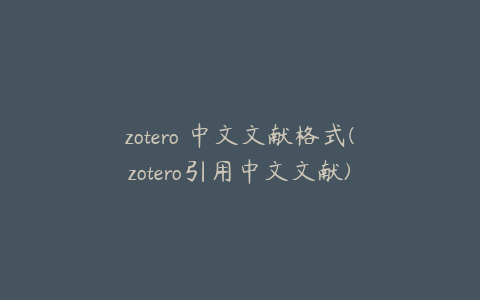 zotero 中文文献格式(zotero引用中文文献)