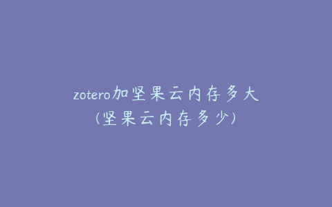 zotero加坚果云内存多大(坚果云内存多少)