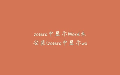 zotero中显示Word未安装(zotero中显示word未安装)