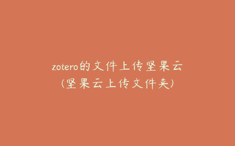 zotero的文件上传坚果云(坚果云上传文件夹)