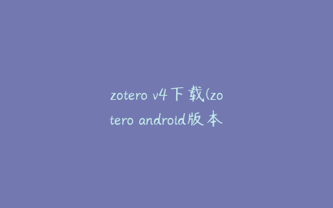 zotero v4下载(zotero android版本)