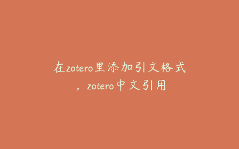 在zotero里添加引文格式，zotero中文引用