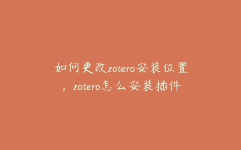 如何更改zotero安装位置，zotero怎么安装插件