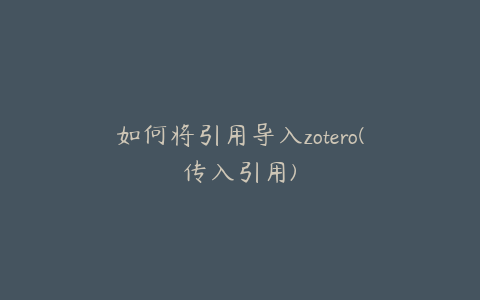 如何将引用导入zotero(传入引用)