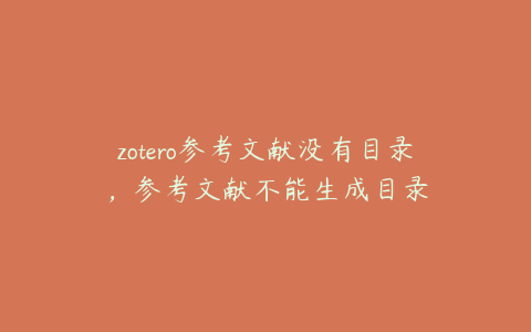 zotero参考文献没有目录，参考文献不能生成目录