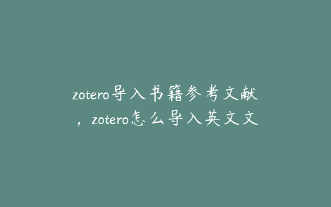 zotero导入书籍参考文献，zotero怎么导入英文文献