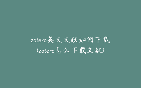 zotero英文文献如何下载(zotero怎么下载文献)