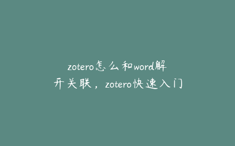 zotero怎么和word解开关联，zotero快速入门指南