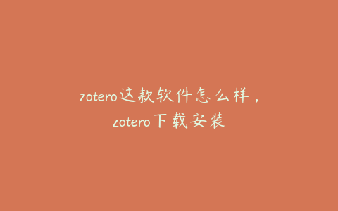 zotero这款软件怎么样，zotero下载安装