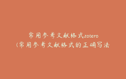 常用参考文献格式zotero(常用参考文献格式的正确写法)