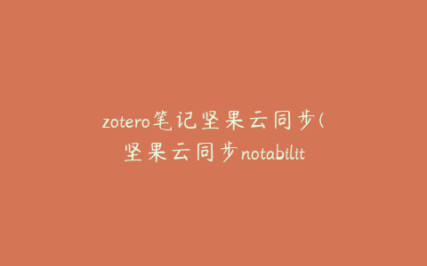 zotero笔记坚果云同步(坚果云同步notability)