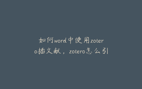 如何word中使用zotero插文献，zotero怎么引用多个文献