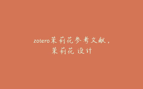 zotero茉莉花参考文献，茉莉花 设计