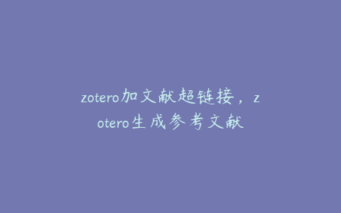 zotero加文献超链接，zotero生成参考文献