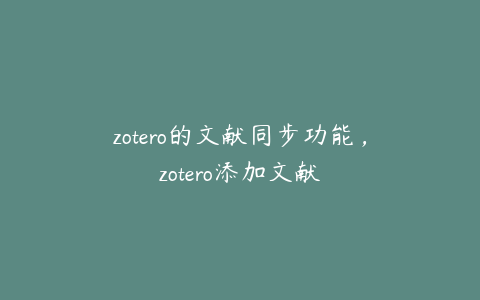 zotero的文献同步功能，zotero添加文献