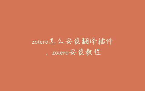 zotero怎么安装翻译插件，zotero安装教程