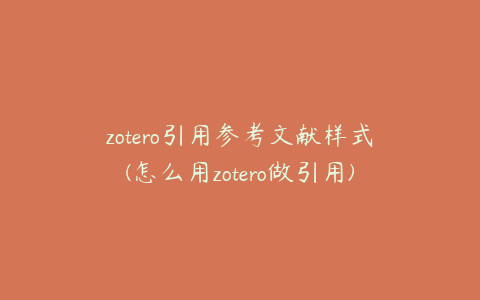 zotero引用参考文献样式(怎么用zotero做引用)