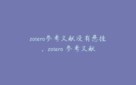 zotero参考文献没有悬挂，zotero 参考文献