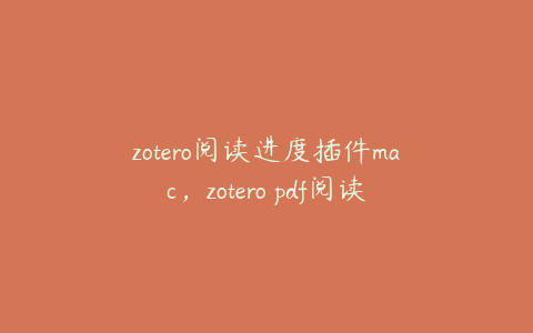 zotero阅读进度插件mac，zotero pdf阅读