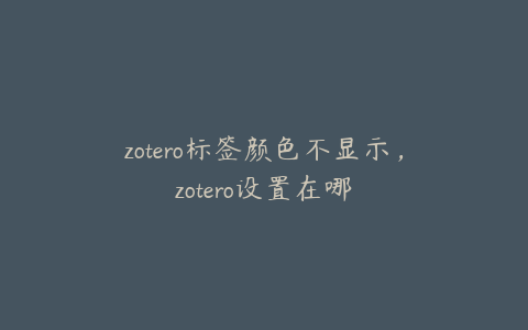 zotero标签颜色不显示，zotero设置在哪