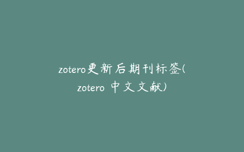 zotero更新后期刊标签(zotero 中文文献)