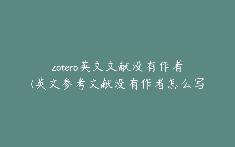 zotero英文文献没有作者(英文参考文献没有作者怎么写)