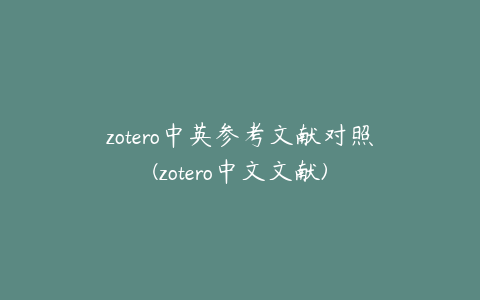 zotero中英参考文献对照(zotero中文文献)