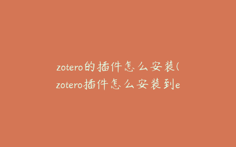 zotero的插件怎么安装(zotero插件怎么安装到edge浏览器)