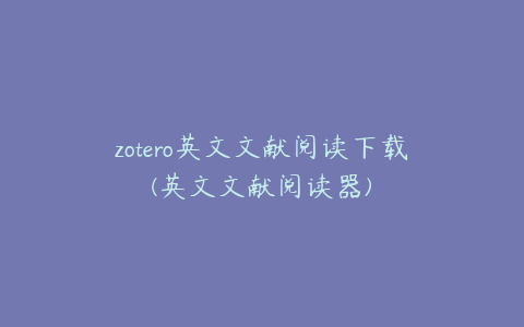 zotero英文文献阅读下载(英文文献阅读器)