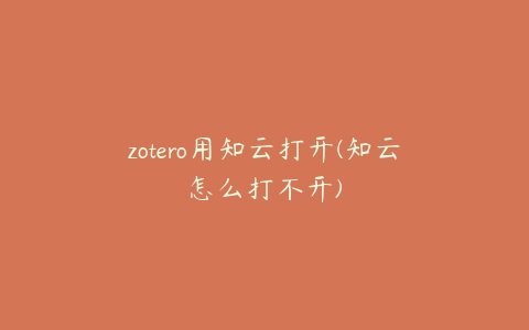 zotero用知云打开(知云怎么打不开)