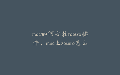 mac如何安装zotero插件，mac上zotero怎么和word关联