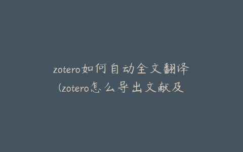 zotero如何自动全文翻译(zotero怎么导出文献及pdf)