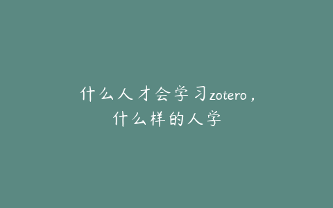 什么人才会学习zotero，什么样的人学