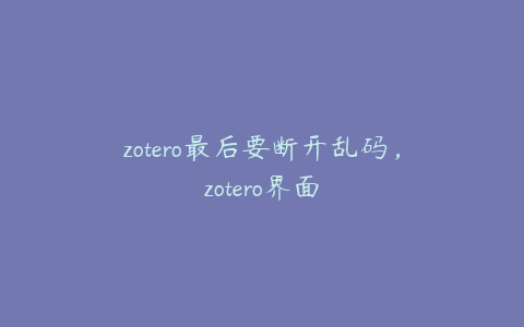 zotero最后要断开乱码，zotero界面