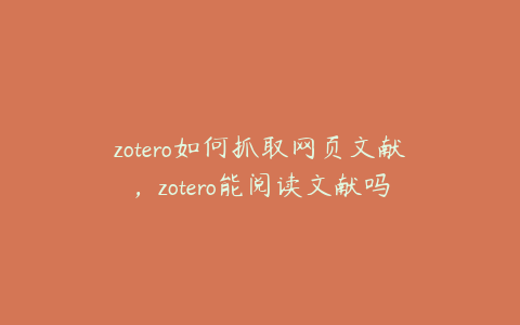 zotero如何抓取网页文献，zotero能阅读文献吗