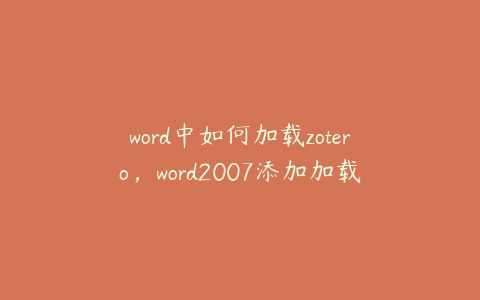 word中如何加载zotero，word2007添加加载项