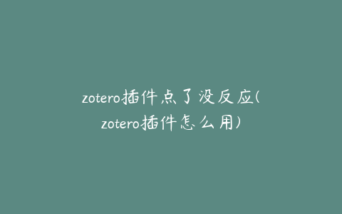 zotero插件点了没反应(zotero插件怎么用)