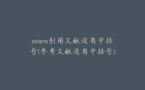 zotero引用文献没有中括号(参考文献没有中括号)